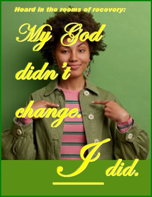 Heard in the rooms of recovery: My God didn't change. I did. #Change #Unchanged #Recovery